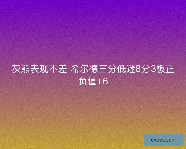 灰熊表现不差 希尔德三分低迷8分3板正负值+6